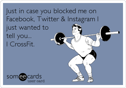 Just in case you blocked me on
Facebook, Twitter & Instagram I
just wanted to
tell you... 
I CrossFit.