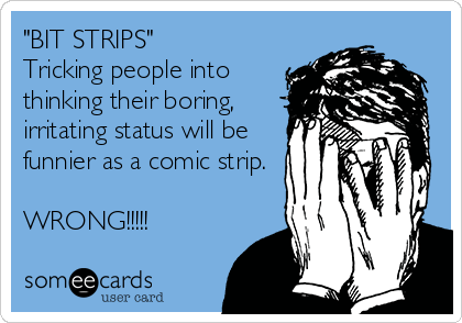 "BIT STRIPS"
Tricking people into
thinking their boring,
irritating status will be
funnier as a comic strip.

WRONG!!!!!