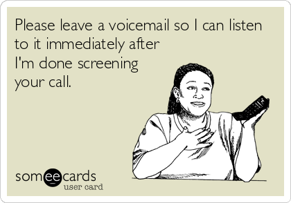 Please leave a voicemail so I can listen
to it immediately after
I'm done screening
your call.
