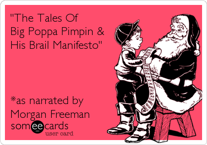 "The Tales Of 
Big Poppa Pimpin &
His Brail Manifesto"



*as narrated by 
Morgan Freeman