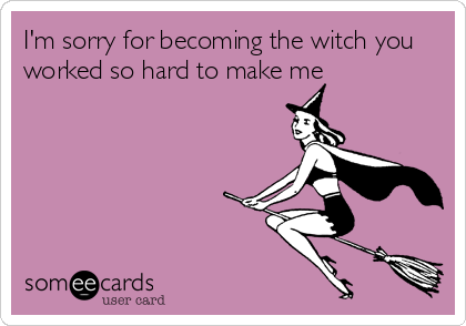 I'm sorry for becoming the witch you
worked so hard to make me