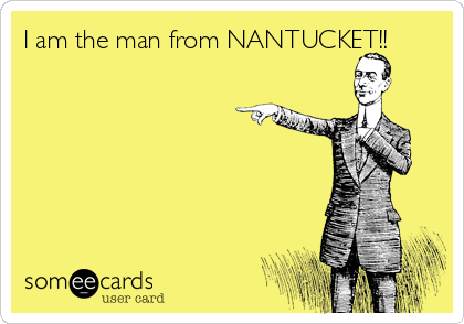 I am the man from NANTUCKET!!