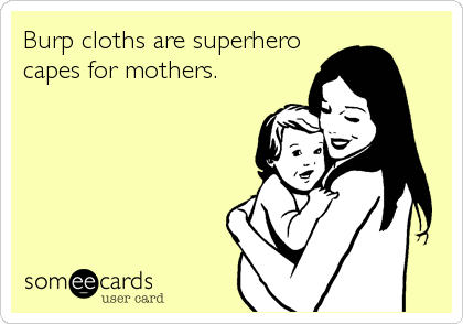 Burp cloths are superhero
capes for mothers.