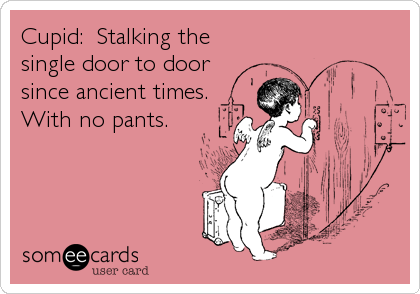 Cupid:  Stalking the
single door to door
since ancient times. 
With no pants.
