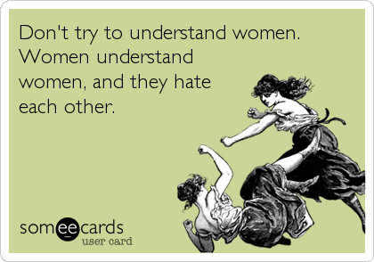 Don't try to understand women. Women understand women, and they hate each other. | Friendship Ecard