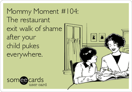 Mommy Moment #104:     
The restaurant 
exit walk of shame
after your
child pukes
everywhere.