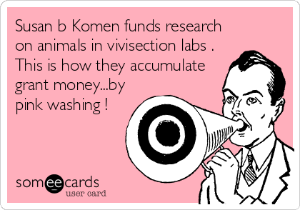 Susan b Komen funds research
on animals in vivisection labs .
This is how they accumulate
grant money...by
pink washing !