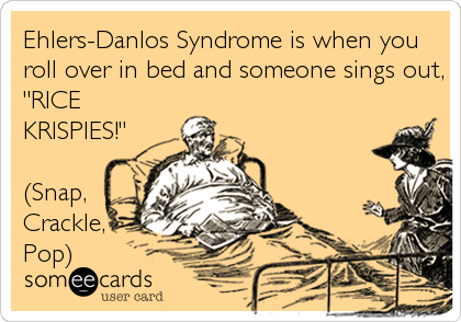 Ehlers-Danlos Syndrome is when you
roll over in bed and someone sings out,
"RICE
KRISPIES!"

(Snap,
Crackle,
Pop)