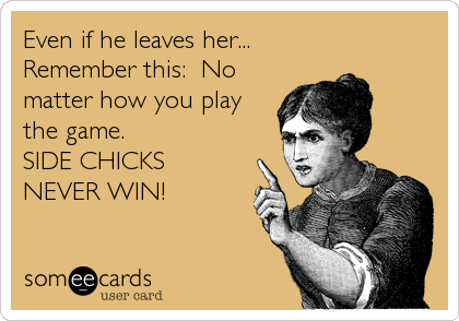Even if he leaves her...
Remember this:  No
matter how you play
the game. 
SIDE CHICKS
NEVER WIN!