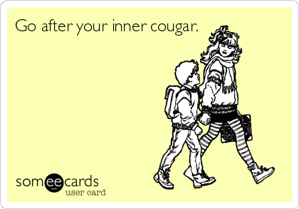 Go after your inner cougar.