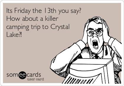 Its Friday the 13th you say?
How about a killer
camping trip to Crystal
Lake?!