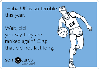  Haha UK is so terrible
this year.  

Wait, did
you say they are
ranked again? Crap
that did not last long.
