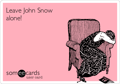 Leave John Snow
alone!