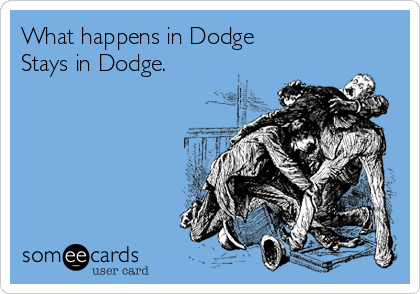 What happens in Dodge
Stays in Dodge.