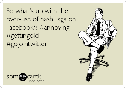 So what's up with the
over-use of hash tags on
Facebook?? #annoying
#gettingold
#gojointwitter