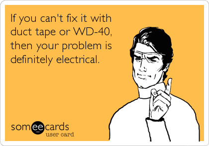If you can't fix it with
duct tape or WD-40,
then your problem is
definitely electrical.