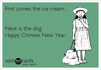 First comes the ice cream...


Next is the dog.
Happy Chinese New Year.