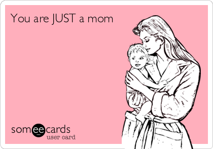 You are JUST a mom