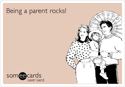 Being a parent rocks!