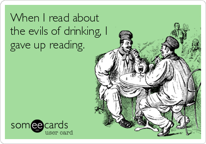 When I read about
the evils of drinking, I
gave up reading.