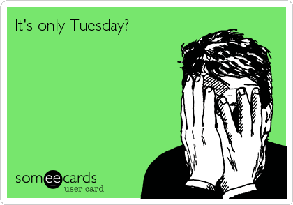 How Is It Only Tuesday?