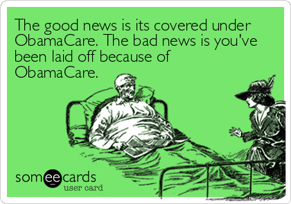 The good news is its covered under
ObamaCare. The bad news is you've
been laid off because of
ObamaCare.
