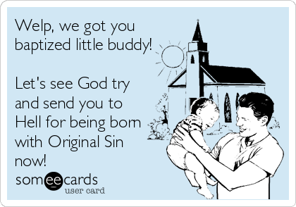 Welp, we got you
baptized little buddy!

Let's see God try
and send you to
Hell for being born
with Original Sin
now!
