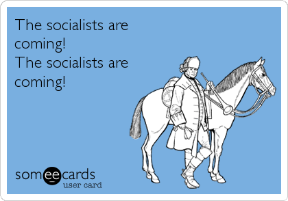 The socialists are 
coming!   
The socialists are
coming!