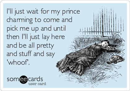 I'll just wait for my prince 
charming to come and
pick me up and until
then I'll just lay here
and be all pretty
and stuff and say
'whoof'.