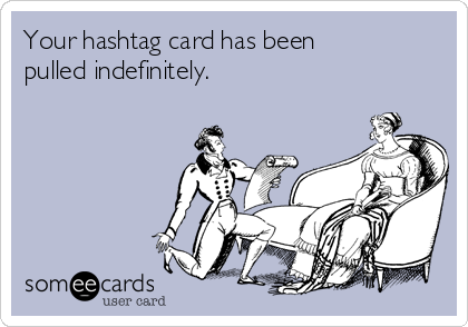 Your hashtag card has been 
pulled indefinitely.