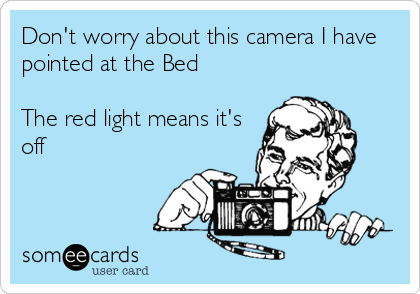 Don't worry about this camera I have
pointed at the Bed

The red light means it's
off