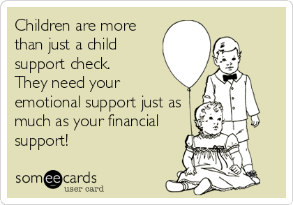 Children are more
than just a child
support check.
They need your 
emotional support just as
much as your financial
support!