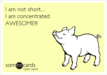 I am not short....
I am concentrated 
AWESOME!!!