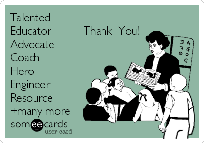 Talented
Educator          Thank  You!
Advocate
Coach
Hero
Engineer
Resource
+many more