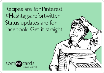 Recipes are for Pinterest.
#Hashtagsarefortwitter.
Status updates are for
Facebook. Get it straight.
