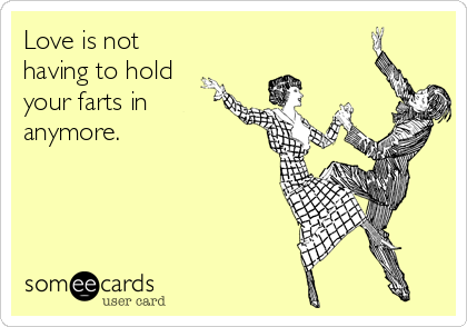 Love is not
having to hold 
your farts in
anymore.