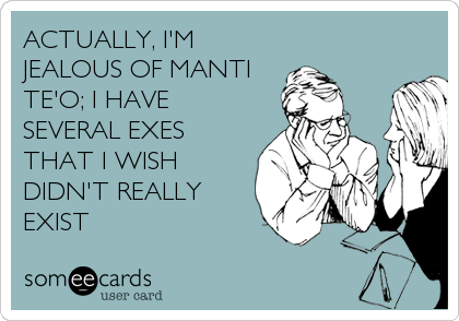 ACTUALLY, I'M
JEALOUS OF MANTI
TE'O; I HAVE
SEVERAL EXES
THAT I WISH
DIDN'T REALLY
EXIST