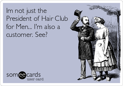Im not just the
President of Hair Club
for Men... I'm also a
customer. See?
