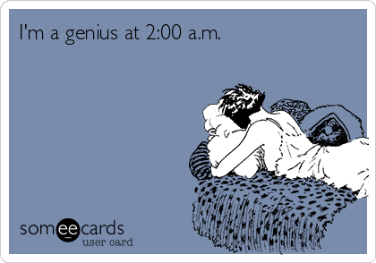 I'm a genius at 2:00 a.m.