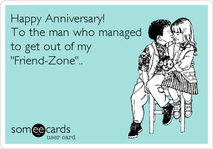 Happy Anniversary!            
To the man who managed
to get out of my
"Friend-Zone"..