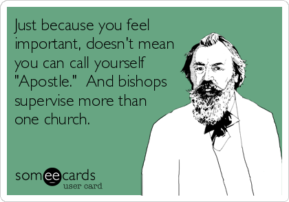 Just because you feel
important, doesn't mean
you can call yourself
"Apostle."  And bishops
supervise more than
one church.