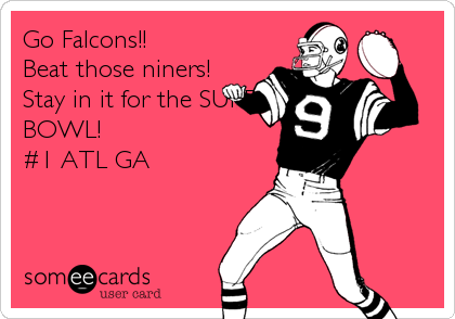 Go Falcons!!
Beat those niners!
Stay in it for the SUPER
BOWL! 
#1 ATL GA
