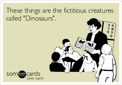 These things are the fictitious creatures
called "Dinosaurs".