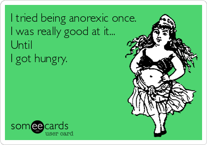 I tried being anorexic once.
I was really good at it...
Until
I got hungry.