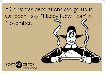 If Christmas decorations can go up in
October: I say, "Happy New Year" in
November.