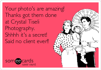 Your photo's are amazing!
Thanks got them done
at Crystal Tiseli
Photography.
Shhhh it's a secret!
Said no client ever!!