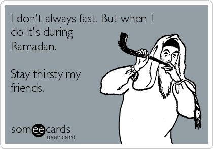 I don't always fast. But when I
do it's during
Ramadan.

Stay thirsty my
friends.