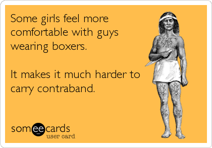 Some girls feel more
comfortable with guys
wearing boxers.

It makes it much harder to
carry contraband.