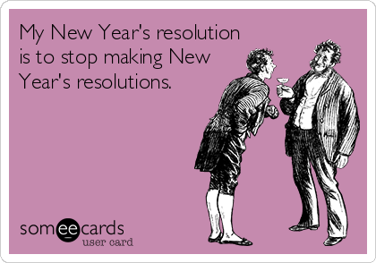 My New Year's resolution
is to stop making New
Year's resolutions.