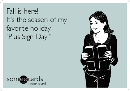 Fall is here!   
It's the season of my
favorite holiday   
"Plus Sign Day!"